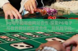 pg电子和哪些网站合作-探索PG电子与各界网站的深度合作，共筑数字化服务新生态-pg电子和哪些网站合作