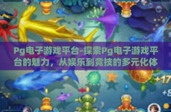 Pg电子游戏平台-探索Pg电子游戏平台的魅力，从娱乐到竞技的多元化体验-Pg电子游戏平台