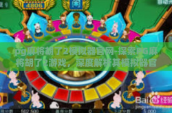 pg麻将胡了2模拟器官网-探索PG麻将胡了2游戏，深度解析其模拟器官网及应用指南-pg麻将胡了2模拟器官网
