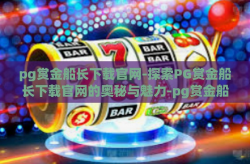 pg赏金船长下载官网-探索PG赏金船长下载官网的奥秘与魅力-pg赏金船长下载官网