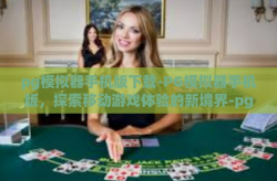 pg模拟器手机版下载-PG模拟器手机版，探索移动游戏体验的新境界-pg模拟器手机版下载