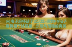 pg电子麻将胡了试玩版-探索PG电子麻将胡了试玩版，乐趣与策略的完美结合-pg电子麻将胡了试玩版