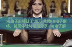 pg电子麻将胡了试玩-探索PG电子麻将，试玩体验与策略分享-pg电子麻将胡了试玩