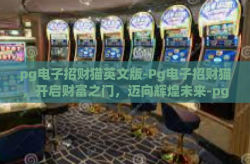 pg电子招财猫英文版-Pg电子招财猫，开启财富之门，迈向辉煌未来-pg电子招财猫英文版