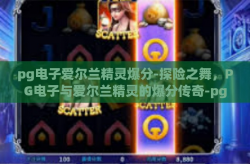 pg电子爱尔兰精灵爆分-探险之舞，PG电子与爱尔兰精灵的爆分传奇-pg电子爱尔兰精灵爆分