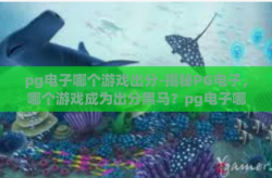 pg电子哪个游戏出分-揭秘PG电子，哪个游戏成为出分黑马？pg电子哪个游戏出分