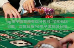 pg电子游戏所有爆分视频-探索无限可能，深度解析PG电子游戏爆分视频-pg电子游戏所有爆分视频