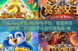 电子pg平台-电子PG平台，重塑供应链管理，引领数字化时代的未来-电子pg平台