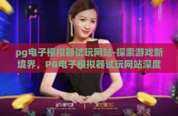 pg电子模拟器试玩网站-探索游戏新境界，PG电子模拟器试玩网站深度体验-pg电子模拟器试玩网站