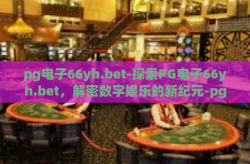 pg电子66yh.bet-探索PG电子66yh.bet，解密数字娱乐的新纪元-pg电子66yh.bet