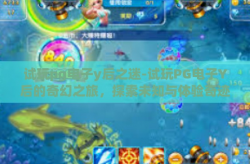 试玩pg电子y后之迷-试玩PG电子Y后的奇幻之旅，探索未知与体验奇迹-试玩pg电子y后之迷