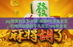 pg赏金女王多少钱-揭秘PG赏金女王，价格与价值的不凡交汇-pg赏金女王多少钱