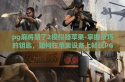 pg麻将胡了2模拟器苹果-掌握技巧的钥匙，如何在苹果设备上畅玩PG麻将胡了2模拟器-pg麻将胡了2模拟器苹果