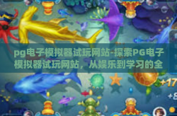 pg电子模拟器试玩网站-探索PG电子模拟器试玩网站，从娱乐到学习的全方位游戏尝试-pg电子模拟器试玩网站
