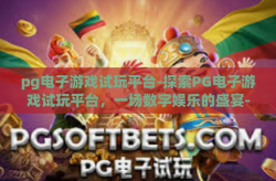 pg电子游戏试玩平台-探索PG电子游戏试玩平台，一场数字娱乐的盛宴-pg电子游戏试玩平台