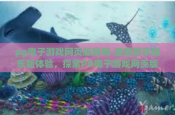 pg电子游戏网页版官网-重塑数字娱乐新体验，探索PG电子游戏网页版官网的无限可能-pg电子游戏网页版官网