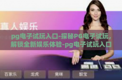pg电子试玩入口-探秘PG电子试玩，解锁全新娱乐体验-pg电子试玩入口