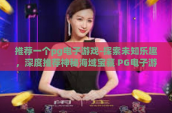 推荐一个pg电子游戏-探索未知乐趣，深度推荐神秘海域宝藏 PG电子游戏-推荐一个pg电子游戏
