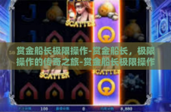 赏金船长极限操作-赏金船长，极限操作的传奇之旅-赏金船长极限操作
