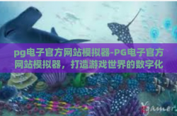 pg电子官方网站模拟器-PG电子官方网站模拟器，打造游戏世界的数字化镜像-pg电子官方网站模拟器