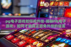 pg电子游戏如何闹外挂-揭秘PG电子游戏，如何才能真正避免外挂的侵害？pg电子游戏如何闹外挂