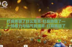 打麻将胡了什么意思-打麻将胡了—一场智力与运气的博弈-打麻将胡了什么意思
