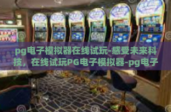 pg电子模拟器在线试玩-感受未来科技，在线试玩PG电子模拟器-pg电子模拟器在线试玩