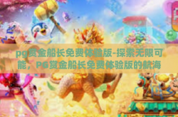 pg赏金船长免费体验版-探索无限可能，PG赏金船长免费体验版的航海之旅-pg赏金船长免费体验版