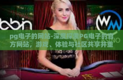 pg电子的网站-深度探索PG电子的官方网站，游戏、体验与社区共享并重-pg电子的网站
