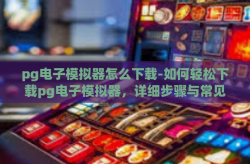 pg电子模拟器怎么下载-如何轻松下载pg电子模拟器，详细步骤与常见问题解答-pg电子模拟器怎么下载