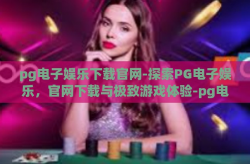 pg电子娱乐下载官网-探索PG电子娱乐，官网下载与极致游戏体验-pg电子娱乐下载官网