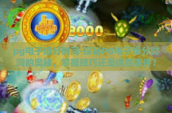 pg电子爆分时间-探秘PG电子爆分时间的奥秘，掌握技巧还是偶然事件？pg电子爆分时间