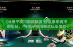 PG电子模拟器试玩版-探索未来科技的奥秘，PG电子模拟器试玩版体验之旅-PG电子模拟器试玩版
