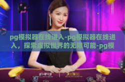 pg模拟器在线进入-pg模拟器在线进入，探索虚拟世界的无限可能-pg模拟器在线进入