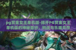 pg赏金女王单机版-揭开PG赏金女王单机版的神秘面纱，挑战与乐趣并存的独立探险之旅-pg赏金女王单机版