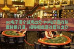 pg电子哪个游戏出分-PG电子游戏热度持续升温，揭秘哪些游戏最能出分？pg电子哪个游戏出分