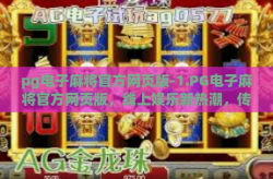 pg电子麻将官方网页版-1.PG电子麻将官方网页版，线上娱乐新热潮，传承经典麻将文化-pg电子麻将官方网页版