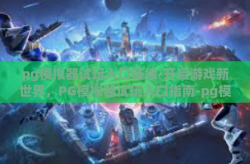 pg模拟器试玩入口链接-开启游戏新世界，PG模拟器试玩入口指南-pg模拟器试玩入口链接