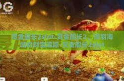 赏金船长2slot-赏金船长2，绮丽海域的财宝追踪-赏金船长2slot