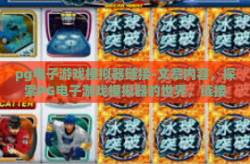 pg电子游戏模拟器链接-文章内容，探索PG电子游戏模拟器的世界，链接过去与未来的游戏体验-pg电子游戏模拟器链接