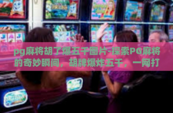 pg麻将胡了爆五千图片-探索PG麻将的奇妙瞬间，胡牌爆炸五千，一网打尽的视觉盛宴-pg麻将胡了爆五千图片