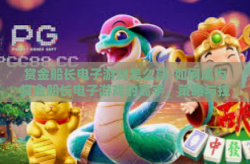 赏金船长电子游戏怎么赢-如何成为赏金船长电子游戏的高手，策略与技巧-赏金船长电子游戏怎么赢