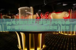 pg电子麻将胡了2体验版-PG电子麻将，胡了2体验版—方寸之间，尽享无限乐趣-pg电子麻将胡了2体验版