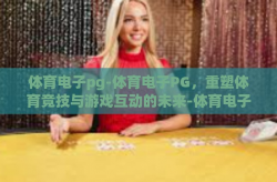 体育电子pg-体育电子PG，重塑体育竞技与游戏互动的未来-体育电子pg