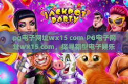 pg电子网址wx15 com-PG电子网址wx15 com，探寻新型电子娱乐体验-pg电子网址wx15 com