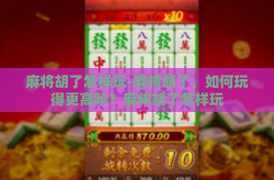 麻将胡了怎样玩-麻将胡了，如何玩得更高阶？麻将胡了怎样玩