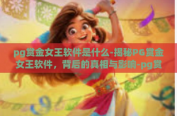 pg赏金女王软件是什么-揭秘PG赏金女王软件，背后的真相与影响-pg赏金女王软件是什么