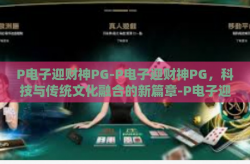 P电子迎财神PG-P电子迎财神PG，科技与传统文化融合的新篇章-P电子迎财神PG