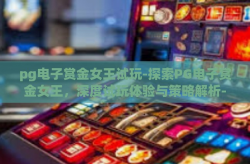 pg电子赏金女王试玩-探索PG电子赏金女王，深度试玩体验与策略解析-pg电子赏金女王试玩