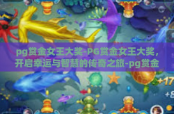 pg赏金女王大奖-PG赏金女王大奖，开启幸运与智慧的传奇之旅-pg赏金女王大奖